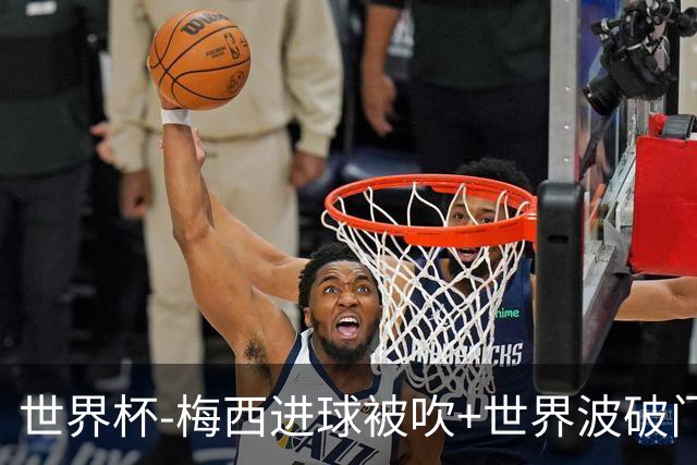 世界杯-梅西进球被吹+世界波破门 半场阿根廷1-0阿尔及利亚