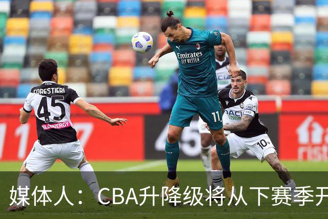 媒体人：CBA升降级将从下赛季开启 27-28赛季大概率会扩军至21队